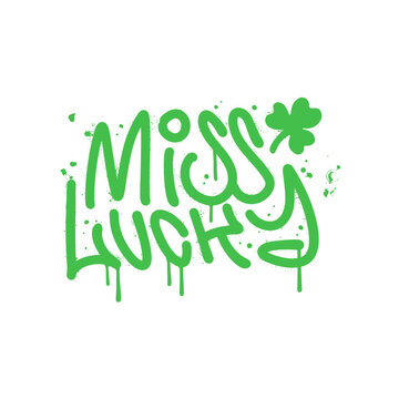 Miss Lucky - funny slogan for Saint Patrick's Day in y2k urban graffiti style. Vector spray textured text for T shirt print, poster, card, label, and other gift design.
