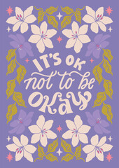 Fototapeta na wymiar It's ok not to be ok - hand written lettering Mental health quote. MInimalistic modern typographic slogan. Girl power feminist design. Floral and flowers illustrated border.
