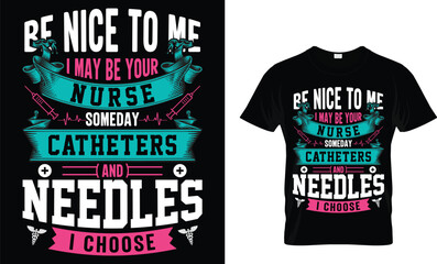 Be nice to me i may be your nurse someday catheters and needles i choose...nurse t shirt design