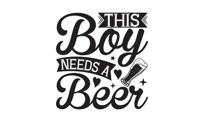 This boy needs a beer - Beer T-shirt design, Lettering design for greeting banners, Modern calligraphy, Cards and Posters, Mugs, Notebooks, white background, svg EPS 10.