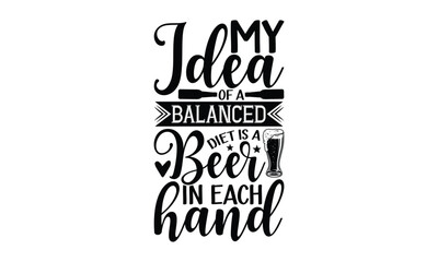 My idea of a balanced diet is a beer in each hand - Beer T-shirt Design, Hand drawn lettering phrase, Handmade calligraphy vector illustration, svg for Cutting Machine, Silhouette Cameo, Cricut.