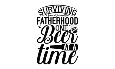 Surviving fatherhood one beer at a time - Beer SVG Design, Hand drawn lettering phrase isolated on white background, Illustration for prints on t-shirts, bags, posters, cards, mugs. EPS for Cutting Ma