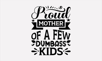 Proud Mother Of A Few Dumbass Kids - Mother's svg design , This illustration can be used as a print on t-shirts and bags, stationary or as a poster , Hand drawn vintage hand lettering.