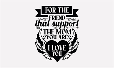 Fototapeta premium For The Friend That Support The Mom You Are I Love You - Mother's svg design , Hand written vector , Hand drawn lettering phrase isolated on white background , Illustration for prints on t-shirts.