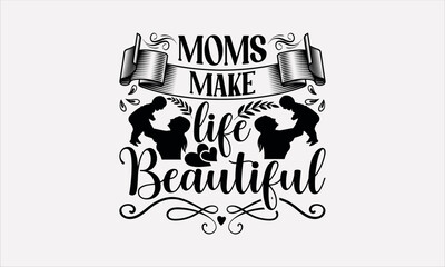 Moms Make Life Beautiful - Mother's svg design , Hand drawn vintage illustration with hand-lettering and decoration elements , greeting card template with typography text.