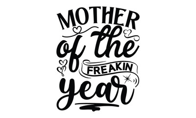 Mother of the freakin year, Mother's Day t shirt design, Hand drawn typography phrases, Best mather's Svg, Mother's Day funny quotes, typography vector eps 10