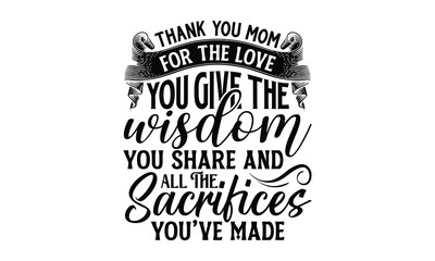 Thank you mom for the love you give the wisdom you share and all , Mother's Day t shirt design, Hand drawn typography phrases, Best mather's Svg, Mother's Day funny quotes, typography vector eps 10
