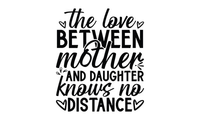 The love between mother and daughter knows no distance, Mother's Day t shirt design, Hand drawn typography phrases, Best mather's Svg, Mother's Day funny quotes, typography vector eps 10