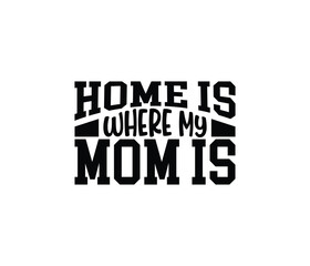 Home Is Where My Mom Is quotes typography lettering for Mother's day t shirt design
