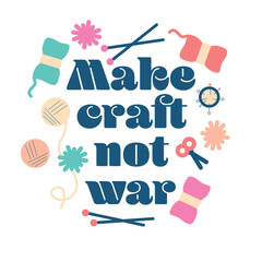 Make craft not war. Handmade arts and crafts workshop. Tools, design elements flat vector illustration poster. Handmade