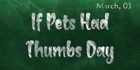 Obraz premium Happy If Pets Had Thumbs Day, March 03. Calendar of March Chalk Text Effect, design
