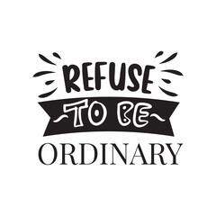 Refuse To Be Ordinary. Handwritten Inspirational Motivational Quote. Hand Lettered Quote. Modern Calligraphy.