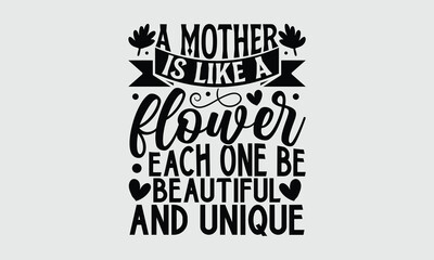 A mother is like a flower each one be beautiful and unique- Mother's Day T-shirt Design, Vector illustration with hand-drawn lettering, Set of inspiration for invitation and greeting card, prints and 