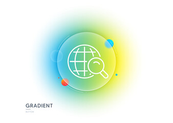 Global Search line icon. Gradient blur button with glassmorphism. World or Globe sign. Website search engine symbol. Transparent glass design. Internet Search line icon. Vector