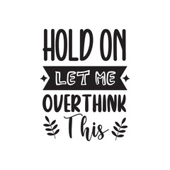 Hold On Let Me Overthink This. Handwritten Inspirational Motivational Quote. Hand Lettered Quote. Modern Calligraphy.
