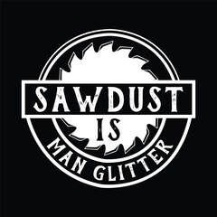 Sawdust is Man Glitter T-Shirt for Woodworkers