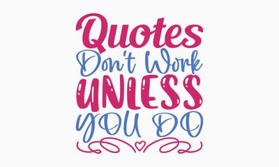 Quotes don't work unless you do- motivational t-shirt design, Hand drawn lettering phrase, Calligraphy graphic design, White background, SVG Files for Cutting, Silhouette, EPS 10