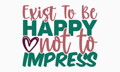 
Exist to be happy not to impress- motivational t-shirt design, Hand drawn lettering phrase, Calligraphy graphic design, White background, SVG Files for Cutting, Silhouette, EPS 10