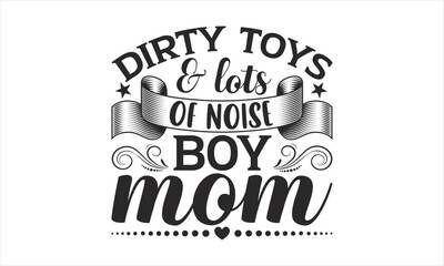 Fototapeta premium Dirty Toys & Lots Of Noise Boy Mom - Mother's Day T-shirt SVG Design, Hand drawn lettering phrase isolated on white background, Sarcastic typography, Vector EPS Editable Files, For stickers, Templet.