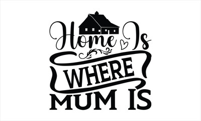 Home Is Where Mum Is - Mother's Day T-shirt SVG Design, Hand drawn lettering phrase, Isolated on white background, Sarcastic typography, Illustration for prints on bags, posters and cards, Vector EPS.