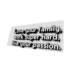 love your family, work super hard, live your passion.