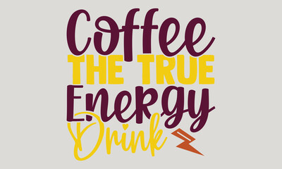 Coffee the true energy drink - Coffee t-shirts design, Hand drawn lettering phrase, and Calligraphy t-shirt design, SVG Files for Cutting Cricut and Silhouette, EPS 10