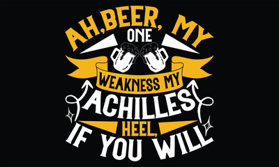 Ah, beer, my one weakness my Achilles heel if you will - Beer T shirt Design, Vector illustration with hand-draw lettering, Conceptual handwritten phrase calligraphic, svg for poster, banner, flyer an