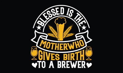 Blessed is the mother who gives birth to a brewer - Beer T shirt Design, Vector illustration with hand-drawn lettering, Inscription for invitation and greeting card, svg for poster, banner, prints on 