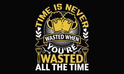 Time is Never Wasted when You're Wasted all the time - Beer T shirt Design, Vector illustration with hand-drawn lettering, Inscription for invitation and greeting card, svg for poster, banner, prints 