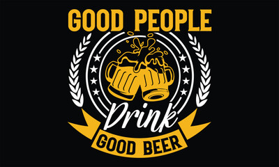 Good People Drink Good Beer - Beer T Shirt Design, Hand lettering illustration for your design, typography vector, Modern, simple, lettering.