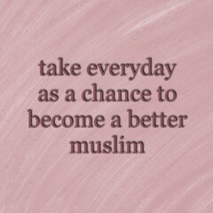 A motivational quote, "take everyday as a chance to become a better Muslim" isolated on simply painting background. 