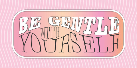 Self care quote vector design with Be gentle with yourself typography phrase. Short wellbeing advice in a pink and yellow ombre frame on wavy patterned background to use for sticker or t-shirt print.