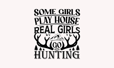 Some Girls Play House Real Girls Go Hunting - Hunting svg design , Hand drawn lettering phrase , Calligraphy graphic design , Illustration for prints on t-shirts , bags, posters and cards.