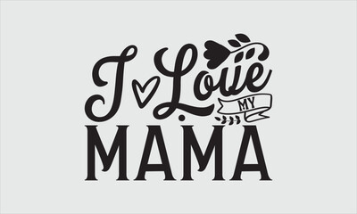 I love my mama- Mother's Day T-shirt Design, SVG Designs Bundle, cut files, handwritten phrase calligraphic design, funny eps files, svg cricut