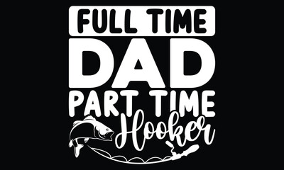 Full Time Dad Part Time Hooker, Father's Day Quote, Fishing Cute Art, Funny Father's Day, Reel Cool Dad, Part Time Hooker Bass Dad, Fathers Fisherman, Typography Lettering T Shirt Design