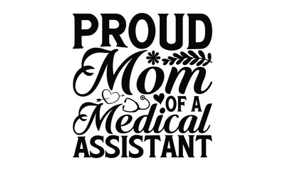 Proud Mom Of A Medical Assistant - Mother's Day T-shirt design, Lettering design for greeting banners, Modern calligraphy, Cards and Posters, Mugs, Notebooks, white background, svg EPS 10.