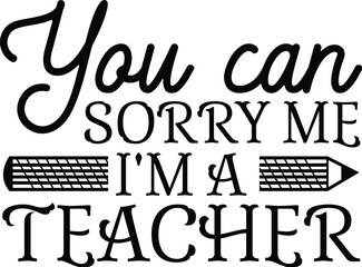 You Can Sorry Me I'm a Teacher SVG