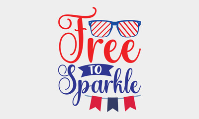 Free To Sparkle - 4th Of July SVG T-shirt Design, Hand drawn lettering phrase, Calligraphy graphic, Independence day party décor, Illustration for prints on bags, posters and cards, for Cutting.