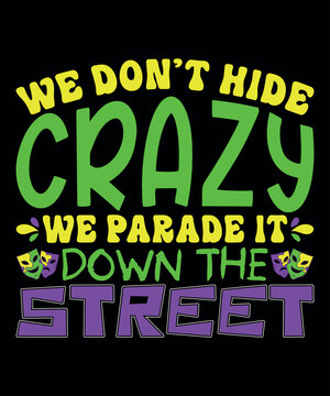 We Don't Hide Crazy We Parade It Down The Street, Mardi Gras shirt print template, Typography design for Carnival celebration, Christian feasts, Epiphany, culminating  Ash Wednesday, Shrove Tuesday.