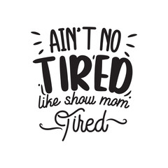 Ain't No Tired Like Show Mom Tired. Hand Lettering And Inspiration Positive Quote. Hand Lettered Quote. Modern Calligraphy.
