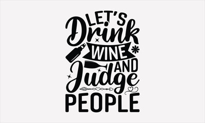 Let’s Drink Wine And Judge People - Wine T-shirt Design, Hand drawn lettering phrase, Handmade calligraphy vector illustration, svg for Cutting Machine, Silhouette Cameo, Cricut.