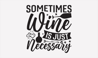 Sometimes Wine Is Just Necessary - Wine T-shirt Design, Hand drawn lettering phrase, Handmade calligraphy vector illustration, svg for Cutting Machine, Silhouette Cameo, Cricut.