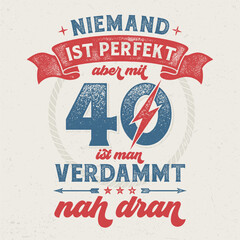 Fototapeta premium Niemand ist Perfekt, aber mit 40 ist man verdammt nah dran - Cooles Design für Textildruck oder Werbeartikel.