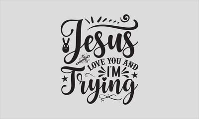 Jesus Love You And I'm Trying - Easter Sunday T-shirt SVG Design, Hand drawn lettering phrase, Calligraphy graphic, Isolated on white background, For stickers, Templet, mugs, etc, Vector EPS Editable.