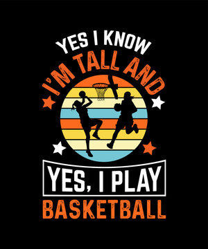 Yes I know i'm Tall And yes, I Play Basketball T-SHIRT DESIGN 