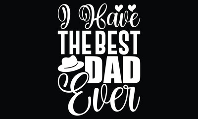 I Have The Best Dad Ever, I Have The Best Dad In The World, Best Dad Ever, Happy Fathers Day, Fathers Day T Shirt Design