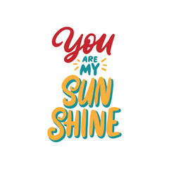 You are my sunshine. Hand drawn lettering design. Love quote illustration.