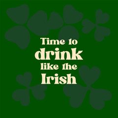 Time to drink like the Irish text on green background with leaf clover for St.Patrick holiday