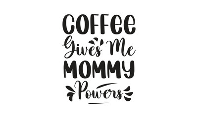 Coffee Gives Me Mommy Powers, T-Shirt Design, Mug Design.

