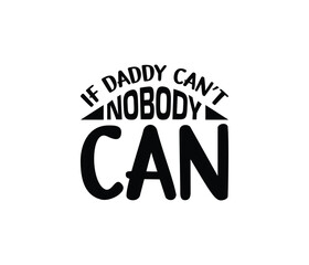 "If Daddy Can't Nobody Can" typography vector father's quote t-shirt design